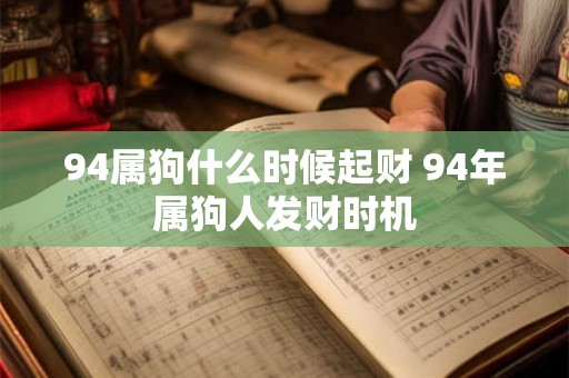 94属狗什么时候起财 94年属狗人发财时机
