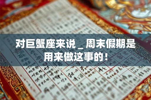 对巨蟹座来说＿周末假期是用来做这事的！