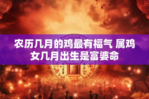 农历几月的鸡最有福气 属鸡女几月出生是富婆命