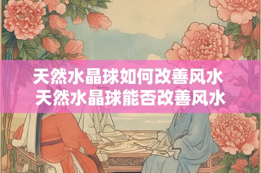 天然水晶球如何改善风水 天然水晶球能否改善风水