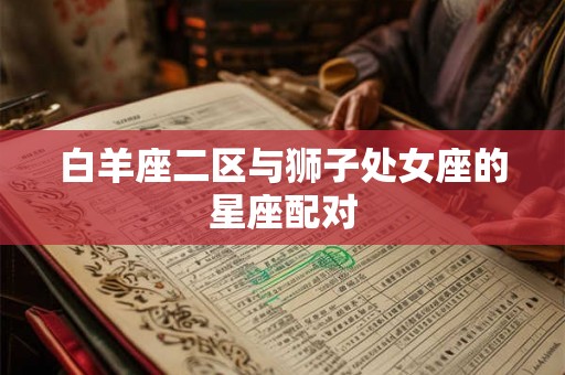 白羊座二区与狮子处女座的星座配对