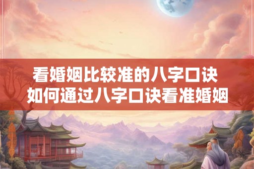 看婚姻比较准的八字口诀 如何通过八字口诀看准婚姻 看婚姻比较准的八字口诀 如何通过八字口诀看准婚姻