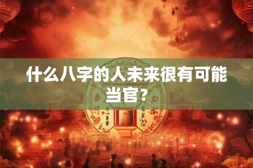 什么八字的人未来很有可能当官？