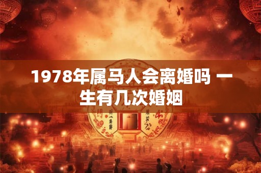 1978年属马人会离婚吗 一生有几次婚姻