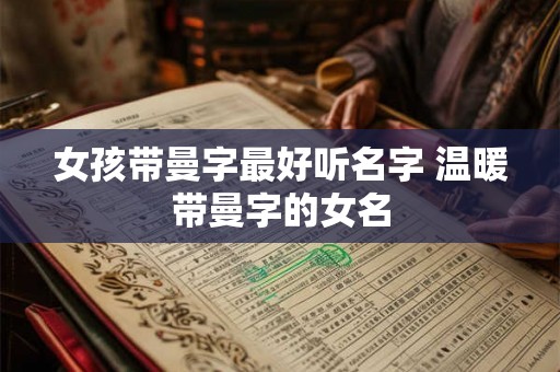 女孩带曼字最好听名字 温暖带曼字的女名
