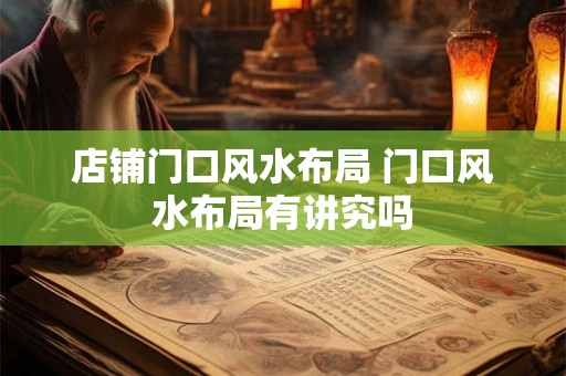 店铺门口风水布局 门口风水布局有讲究吗