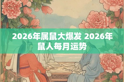 2026年属鼠大爆发 2026年鼠人每月运势