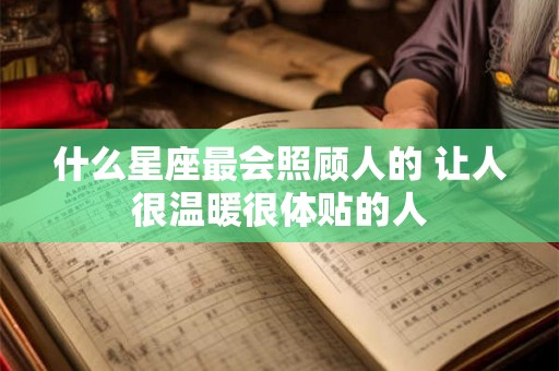 什么星座最会照顾人的 让人很温暖很体贴的人