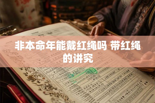 非本命年能戴红绳吗 带红绳的讲究