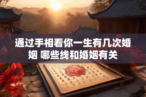 通过手相看你一生有几次婚姻 哪些线和婚姻有关