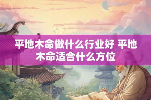 平地木命做什么行业好 平地木命适合什么方位