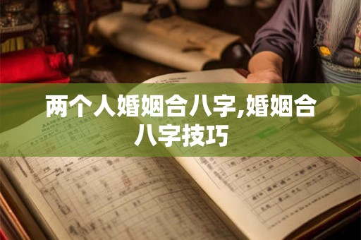 两个人婚姻合八字,婚姻合八字技巧