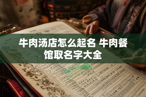 牛肉汤店怎么起名 牛肉餐馆取名字大全
