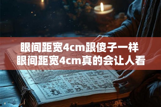 眼间距宽4cm跟傻子一样 眼间距宽4cm真的会让人看起来傻吗