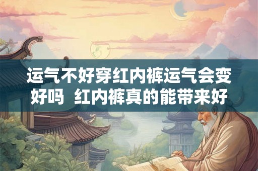 运气不好穿红内裤运气会变好吗  红内裤真的能带来好运吗