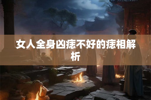 女人全身凶痣不好的痣相解析 女人全身凶痣不好的痣相解析