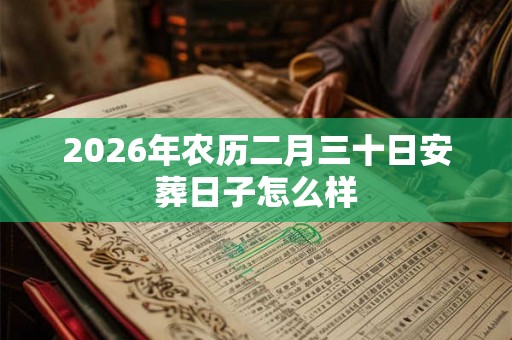 2026年农历二月三十日安葬日子怎么样