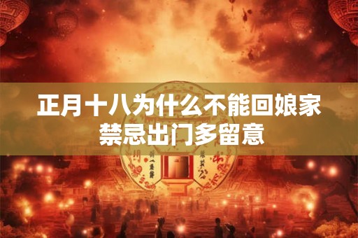 正月十八为什么不能回娘家 禁忌出门多留意