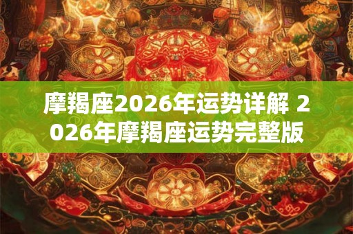 摩羯座2026年运势详解 2026年摩羯座运势完整版