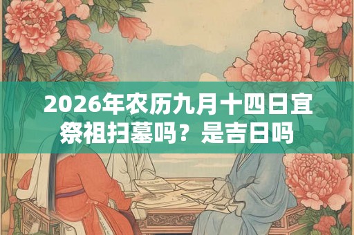 2026年农历九月十四日宜祭祖扫墓吗？是吉日吗