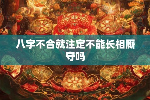 八字不合就注定不能长相厮守吗
