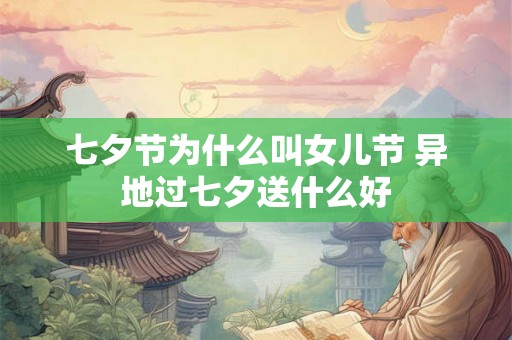 七夕节为什么叫女儿节 异地过七夕送什么好