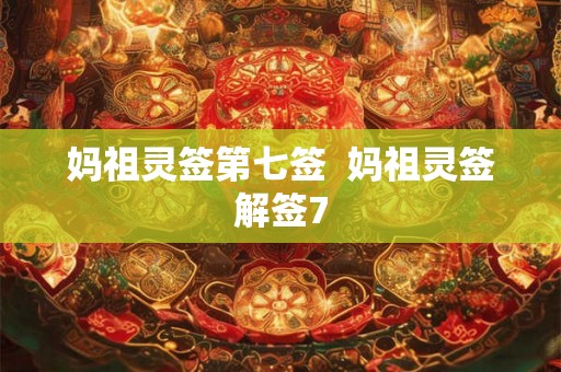 妈祖灵签第七签  妈祖灵签解签7