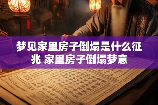 梦见家里房子倒塌是什么征兆 家里房子倒塌梦意
