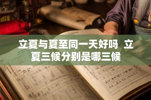 立夏与夏至同一天好吗  立夏三候分别是哪三候