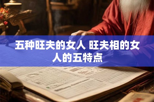 五种旺夫的女人 旺夫相的女人的五特点