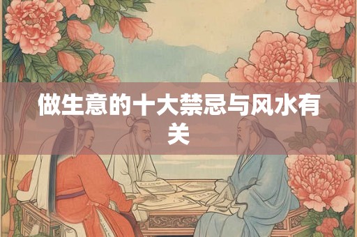 做生意的十大禁忌与风水有关