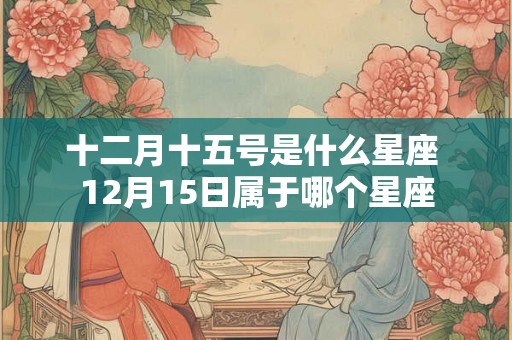 十二月十五号是什么星座 12月15日属于哪个星座