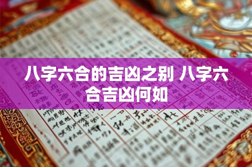 八字六合的吉凶之别 八字六合吉凶何如 八字六合的吉凶之别 八字六合吉凶何如