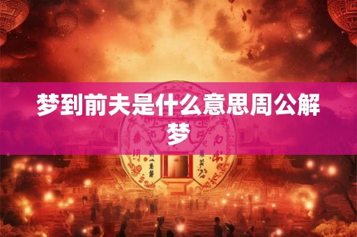 梦到前夫是什么意思周公解梦