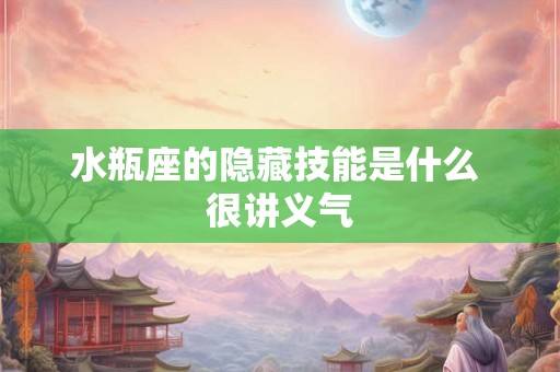 水瓶座的隐藏技能是什么 很讲义气 水瓶座的隐藏技能是什么 很讲义气