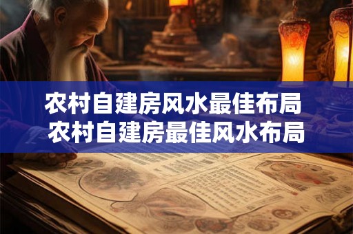 农村自建房风水最佳布局 农村自建房最佳风水布局