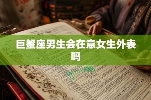 巨蟹座男生会在意女生外表吗