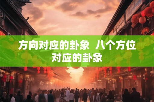 方向对应的卦象  八个方位对应的卦象