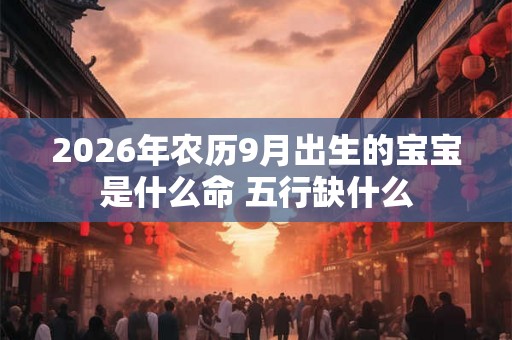 2026年农历9月出生的宝宝是什么命 五行缺什么