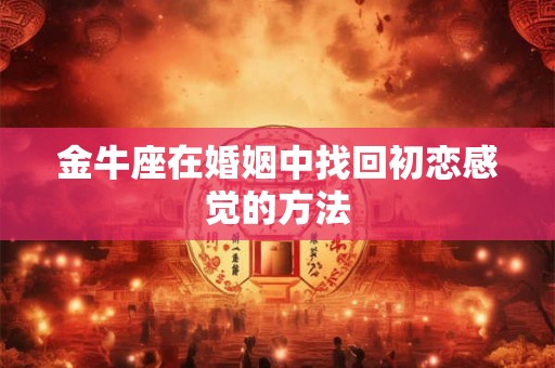 金牛座在婚姻中找回初恋感觉的方法