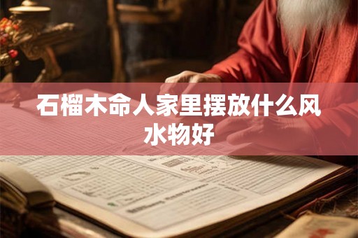 石榴木命人家里摆放什么风水物好