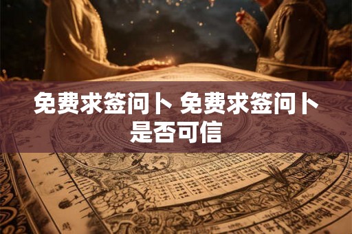 免费求签问卜 免费求签问卜是否可信