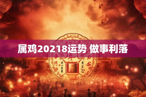 属鸡20218运势 做事利落