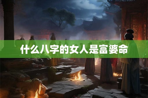 什么八字的女人是富婆命