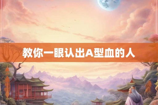 教你一眼认出A型血的人