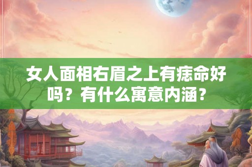 女人面相右眉之上有痣命好吗?有什么寓意内涵? 女人面相右眉之上有痣命好吗?有什么寓意内涵?