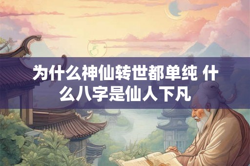为什么神仙转世都单纯 什么八字是仙人下凡
