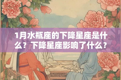 1月水瓶座的下降星座是什么？下降星座影响了什么？
