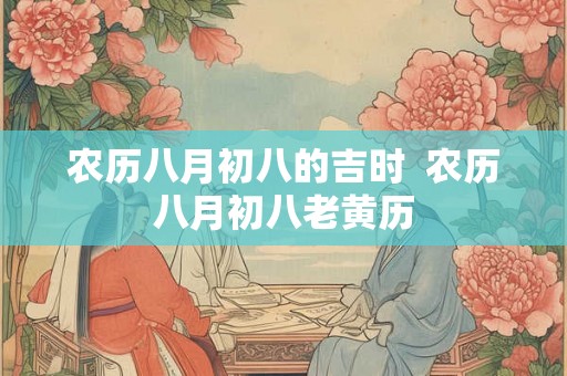 农历八月初八的吉时  农历八月初八老黄历