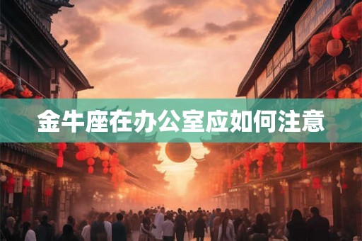 金牛座在办公室应如何注意